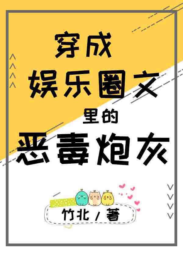 穿成娱乐圈文里的恶毒炮灰竹北txt